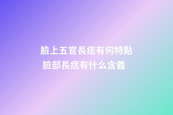 臉上五官長痣有何特點 臉部長痣有什么含義